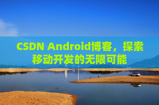 CSDN Android博客，探索移动开发的无限可能