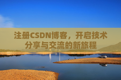 注册CSDN博客,开启技术分享与交流的新旅程